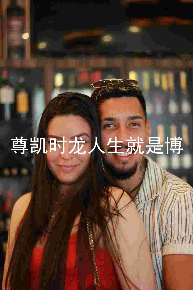 尊凯时龙人生就是博